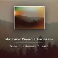 Slow, the Summer Burned by Matthew Francis Andersen