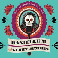 All My Heroes Are Ghosts by Danielle M and The Glory Junkies