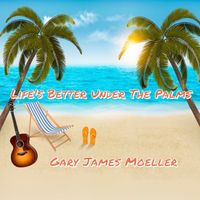 Life's Better Under The Palms - Purchase CD by Gary James Moeller