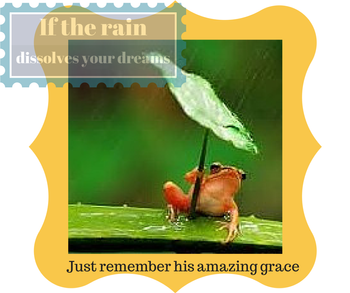 If the rain dissolves your dreams,just remember his amazing grace
