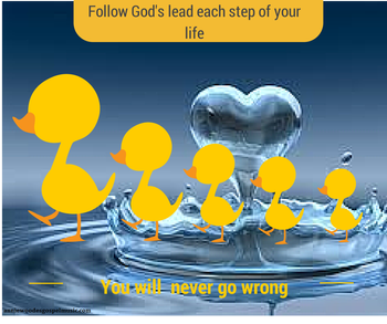 Follow God's lead each step of your life. You will never go wrong
