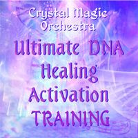 ULTIMATE HEALING DNA ACTIVATION TRAINING by Crystal Magic Orchestra