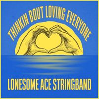 Thinkin Bout Loving Everyone by The Lonesome Ace Stringband