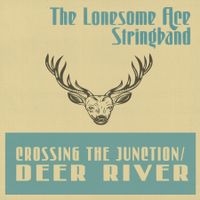 Crossing the Junction/Deer River by The Lonesome Ace Stringband