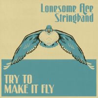 Try To Make it Fly  by The Lonesome Ace Stringband