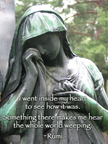 "I went inside my heart to see how it was. Something there makes me hear the whole world weeping." #Rumi
