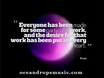"Everyone has been made for some particular work, and the desire for that work has been put in every heart." #Rumi  ﻿
