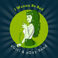 I Wanna Be Bad by aGirl & aGuy Band