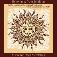 Experience Your Intuition: Guided Meditations for Intuitive Development with Constantina Rhodes, Ph.D. by Music for Deep Meditation