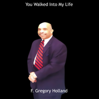 You Walked Into My Life by F. Gregory Holland Musician, Composer