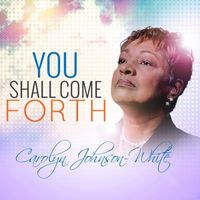 You Shall Come Forth ( Full Version) by Carolyn Johnson White