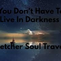 You Don't Have To Live In Darkness by  Fletcher Soul Traveler