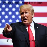 Politics Hold Your Emotions by Fletcher Soul Traveler
