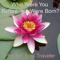 Who Were You Before You Were Born? by Fletcher Soul Traveler