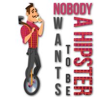 Nobody Wants To Be A Hipster by I AM SPARTACUS