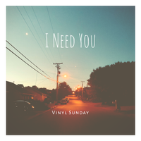 I Need You by Vinyl Sunday