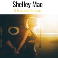 If It Wasn't For You by Shelley Mac