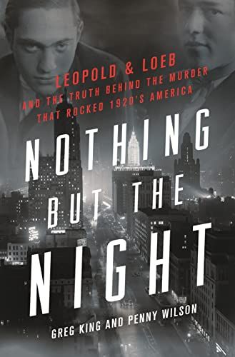 Nothing but the Night: Leopold & Loeb and the truth behind the murder that rocked 1920's America by Greg King and Penny Wilson
