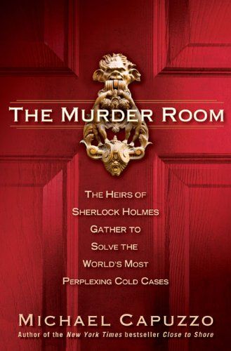 The Murder Room; heirs of Sherlock Holmes gather to solve the world's most perplexing cold cases by Michael Capuzzo
