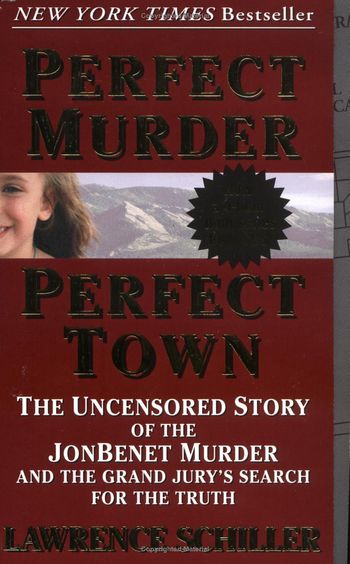 Perfect Murder, Perfect Town; the uncensored story of the Jonbenet murder and the grand jury's search for the truth by Lawerence Schiller
