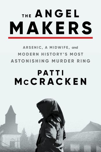 The Angel Maker: Arsenic, a midwife, and modern history's most astonishing murder ring by Patti McCracken
