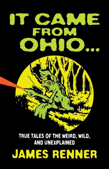 It Came From Ohio... True Tales of the Weird, Wild, and Unexplained by James Renner

