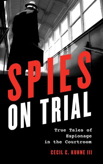 Spies on Trial: true tales of espionage in the courtroom by Cecil C. Kuhne III
