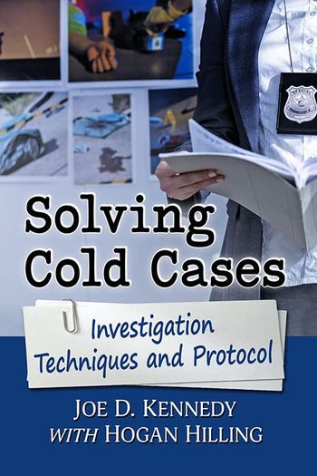 Solving Cold Cases; Investigation Techniques and Protocol by Joe D. Kennedy and Hogan Hilling

