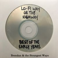 Lo-Fi Way or the Highway (Best of the Early Years) by Brendan & the Strangest Ways