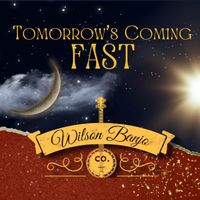 Tomorrow's Coming Fast by Wilson Banjo Co.
