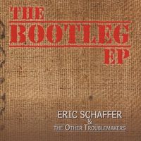 The Bootleg EP by Eric Schaffer & The Other Troublemakers