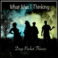 What Was I Thinking by Deep Pocket Thieves
