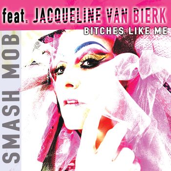 Bitches Like Me - The debut release by Smash Mob feat. Jacqueline van Bierk
