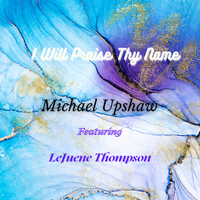 I Will Praise Thy Name by Michael Upshaw feat. LeJuene Thompson