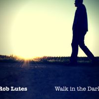 Walk in the Dark     (MP3 DOWNLOADS} by Rob Lutes