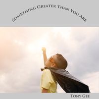 Something Greater Than You Are by Tony Gee