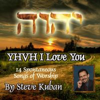 YHVH I Love You (14 Spontaneous Songs of Worship) by Steve Kuban