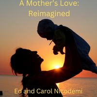 A Mother's Love: Reimagined by Ed and Carol Nicodemi