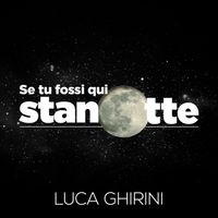 SE TU FOSSI QUI STANOTTE by Luca Ghirini