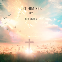 Let Him See by Bill Mullis 