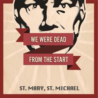 We Were Dead From The Start by St. Mary, St. Michael
