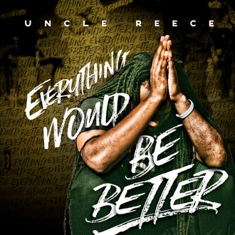 Uncle Reece - Everything Would Be Better
