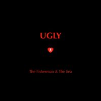 Ugly by The Fisherman & The Sea