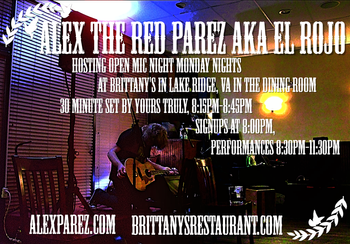 www.alexparez.com Alex The Red Parez aka El Rojo! Hosting Open Mic Night Monday Nights at Brittany's in Lake Ridge, VA! In The Dining Room! Monday, September 11th, 2023, I'll perform a 30 minute set 8:15pm-8:45pm, come on by early! Signups at 8:00pm, Performances 8:30pm-11:30pm!
