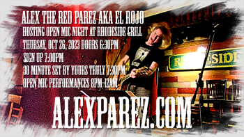 www.alexparez.com Alex The Red Parez aka El Rojo Hosting Open Mic Night at Rhodeside Grill THURSDAY! October 26th, 2023, 6:30pm-12:00am! Doors at 6:30pm! Sign Up at 7:00pm! I'll perform a 30 minute set at 7:30pm! Folks who sign up at 7:00pm will perform 8:00pm-12:00am!
