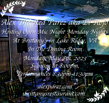 www.alexparez.com Alex The Red Parez aka El Rojo! Hosting Open Mic Night Monday Nights at Brittany's in Lake Ridge, VA! In The Dining Room! Monday, May 8th, 2023, Signups at 8:00pm, Performances 8:30pm-11:30pm!
