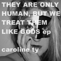 They are only Human, but we treat them like Gods EP  (2011) by Caroline Ty