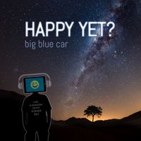 Happy Yet? by Big Blue Car