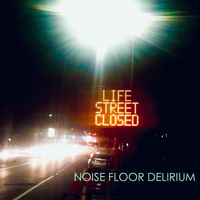 LIFE STREET CLOSED by Noise Floor Delirium