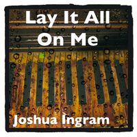 Lay It All On Me by Joshua Ingram